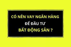 Năm 2021 - Có nên vay ngân hàng để đầu tư bất động sản?